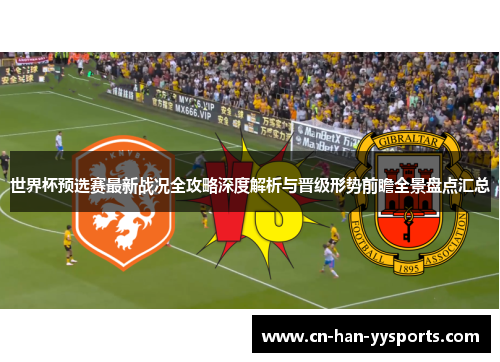世界杯预选赛最新战况全攻略深度解析与晋级形势前瞻全景盘点汇总 世界杯预选赛最新战况全攻略深度解析与晋级形势前瞻全景盘点汇总