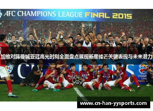 加维对阵曼城亚冠高光时刻全面盘点展现新星锋芒关键表现与未来潜力 加维对阵曼城亚冠高光时刻全面盘点展现新星锋芒关键表现与未来潜力