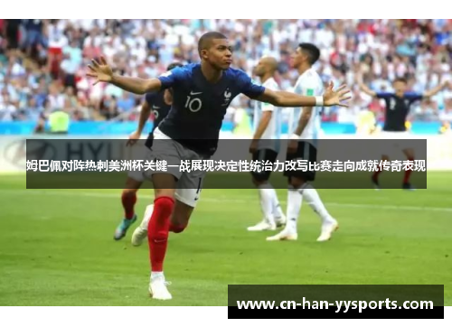 姆巴佩对阵热刺美洲杯关键一战展现决定性统治力改写比赛走向成就传奇表现 姆巴佩对阵热刺美洲杯关键一战展现决定性统治力改写比赛走向成就传奇表现