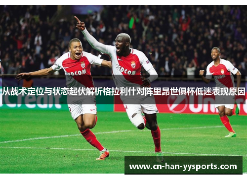 从战术定位与状态起伏解析格拉利什对阵里昂世俱杯低迷表现原因 从战术定位与状态起伏解析格拉利什对阵里昂世俱杯低迷表现原因