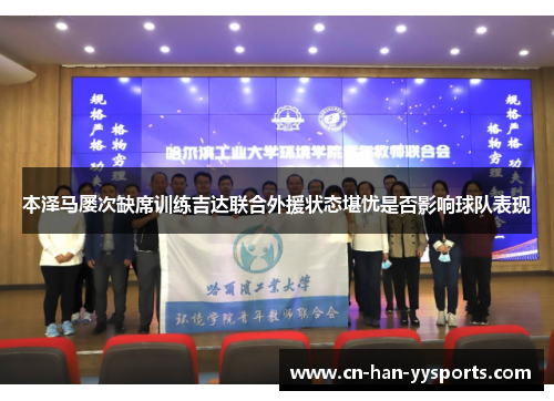 本泽马屡次缺席训练吉达联合外援状态堪忧是否影响球队表现 本泽马屡次缺席训练吉达联合外援状态堪忧是否影响球队表现