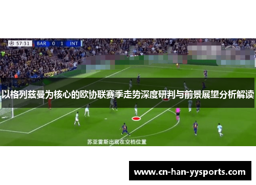 以格列兹曼为核心的欧协联赛季走势深度研判与前景展望分析解读 以格列兹曼为核心的欧协联赛季走势深度研判与前景展望分析解读