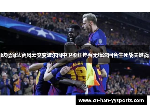 欧冠淘汰赛风云突变波尔图中卫染红停赛无缘次回合生死战关键战 欧冠淘汰赛风云突变波尔图中卫染红停赛无缘次回合生死战关键战