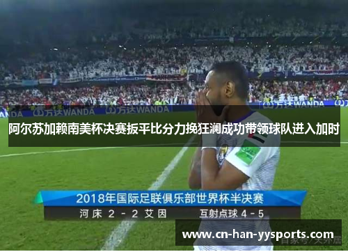 阿尔苏加赖南美杯决赛扳平比分力挽狂澜成功带领球队进入加时 阿尔苏加赖南美杯决赛扳平比分力挽狂澜成功带领球队进入加时