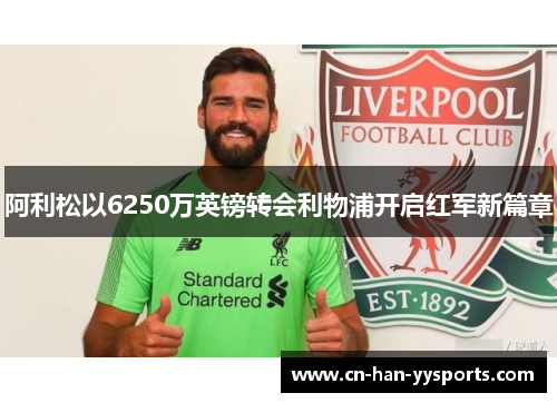 阿利松以6250万英镑转会利物浦开启红军新篇章 阿利松以6250万英镑转会利物浦开启红军新篇章