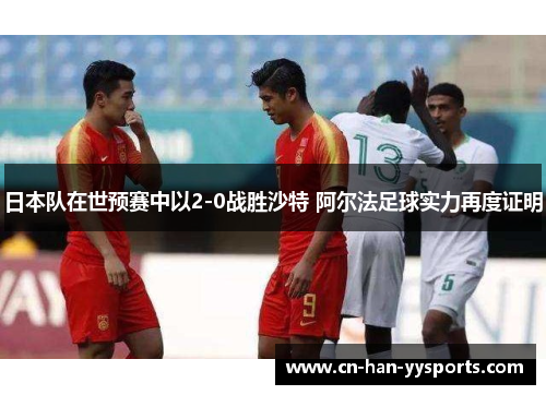 日本队在世预赛中以2-0战胜沙特 阿尔法足球实力再度证明 日本队在世预赛中以2-0战胜沙特 阿尔法足球实力再度证明