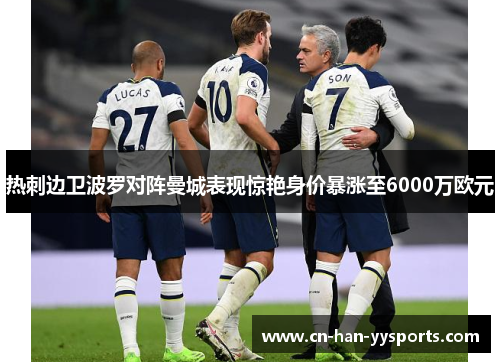 热刺边卫波罗对阵曼城表现惊艳身价暴涨至6000万欧元