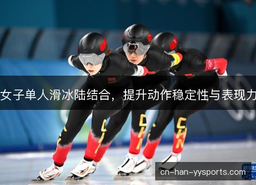 女子单人滑冰陆结合，提升动作稳定性与表现力